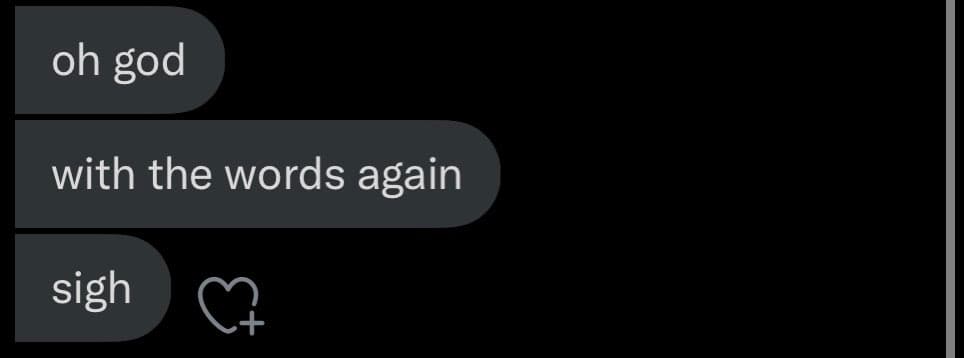 A screenshot of a text message conversation on a dark background, showing three message bubbles from the same sender. The messages read "oh god", "with the words again", and "sigh" followed by a heart icon with a plus sign.