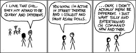 A three-panel xkcd-style stick figure comic. In the first panel, a stick figure says, 'I LOVE THAT GIRL. SHE'S NOT AFRAID TO BE QUARKY AND DIFFERENT.' In the second panel, the figure continues, 'YOU KNOW, I'M ACTIVE IN STREET THEATRE AND I COLLECT AND PAINT ASIAN DOLLS.' In the third panel, the figure concludes, '...OKAY, I DIDN'T ACTUALLY MEAN WAS DIFFERENT. I JUST WANT SILLY AND ENTERTAINING ON COMMAND NOW AND THEN.'