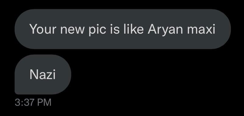 A screenshot of a text message conversation on a dark background. The top message bubble reads "Your new pic is like Aryan maxi" and the second bubble below it reads "Nazi". A timestamp of "3:37 PM" appears at the bottom left.