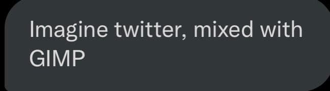 A dark gray rounded rectangle with white text on a black background. The text reads: "Imagine twitter, mixed with GIMP".