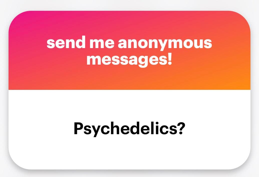 A graphic with a pink-to-orange gradient top section and a white bottom section. The top section contains white text reading 'send me anonymous messages!' and the bottom section contains black text reading 'Psychedelics?'.