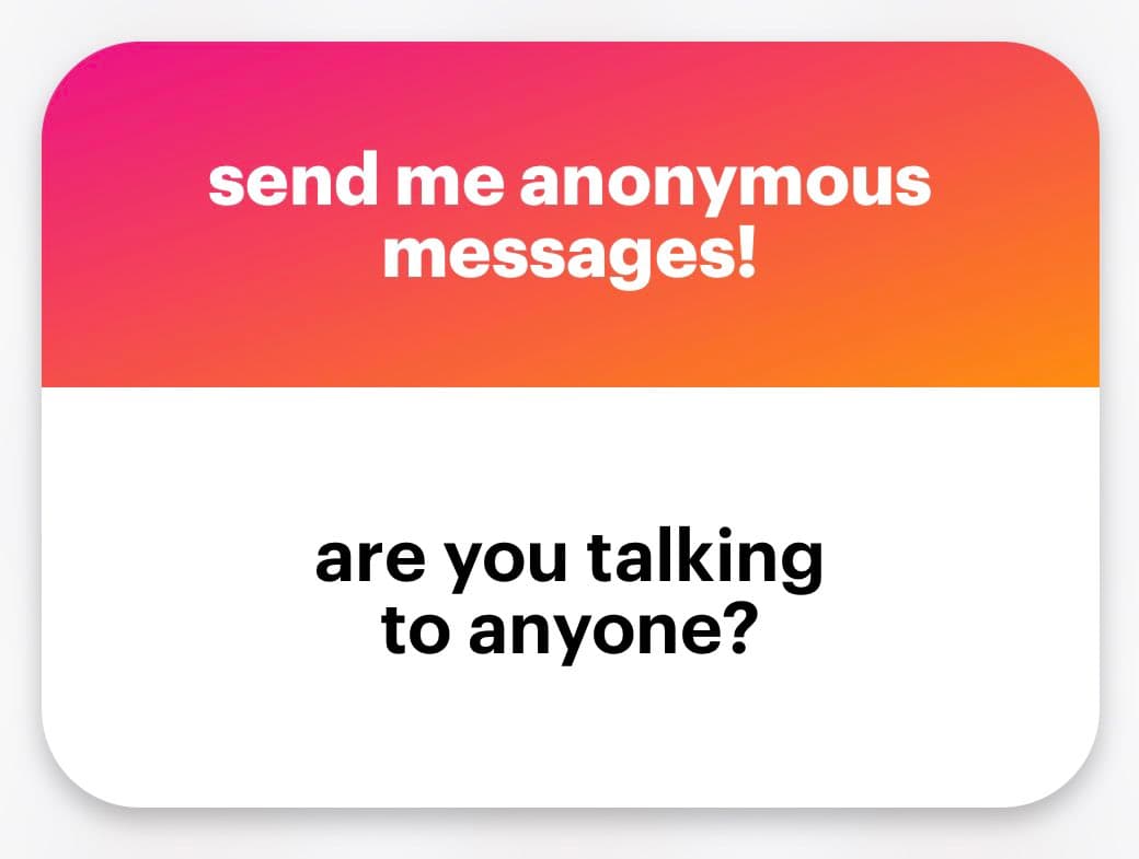 A screenshot of an anonymous message card with a pink-to-orange gradient header and a white body. The header reads "send me anonymous messages!" and the body contains the question "are you talking to anyone?".