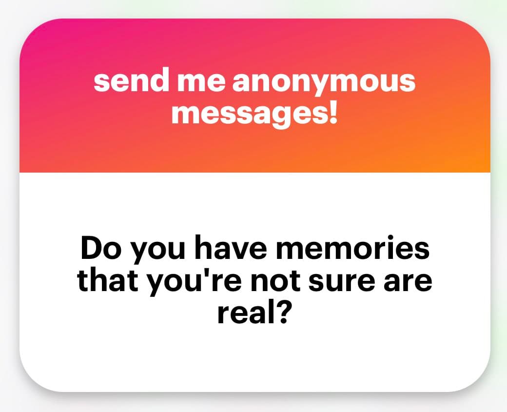 A text-based graphic with a pink-to-orange gradient header and a white body. The header reads 'send me anonymous messages!' and the body asks, 'Do you have memories that you're not sure are real?'