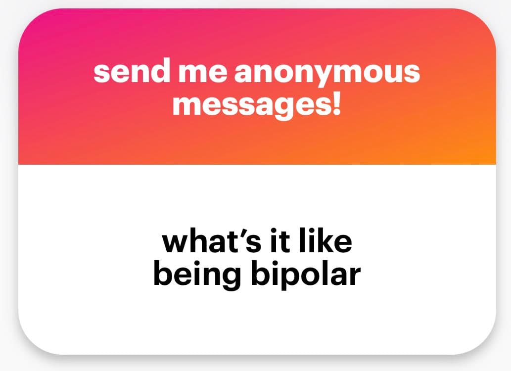A graphic with a pink-to-orange gradient top section and a white bottom section, containing text in both areas. The top text reads 'send me anonymous messages!' and the bottom text reads 'what's it like being bipolar'.