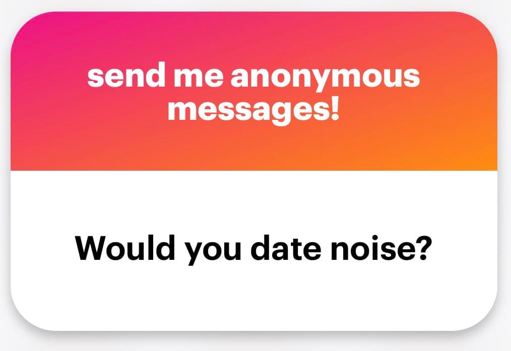 A screenshot of an anonymous message card with a pink-to-orange gradient header and a white body. The header reads "send me anonymous messages!" and the body asks, "Would you date noise?"