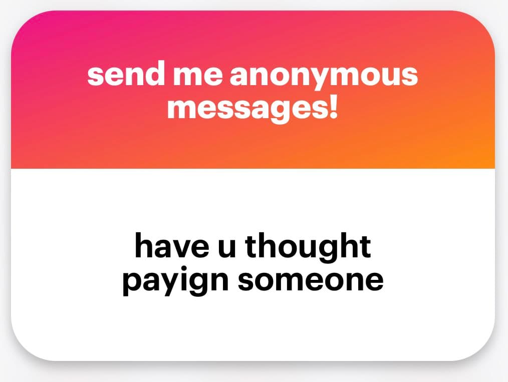 A screenshot of an anonymous message card with a pink-to-orange gradient header and a white body. The header reads "send me anonymous messages!" and the body contains the question "have u thought payign someone".