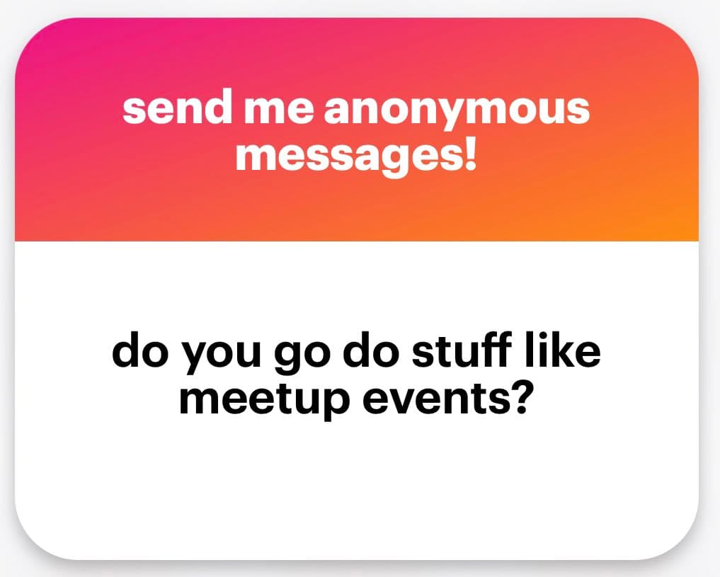 A screenshot of an anonymous message card with a pink-to-orange gradient header and a white body. The header reads "send me anonymous messages!" and the body contains the question "do you go do stuff like meetup events?".