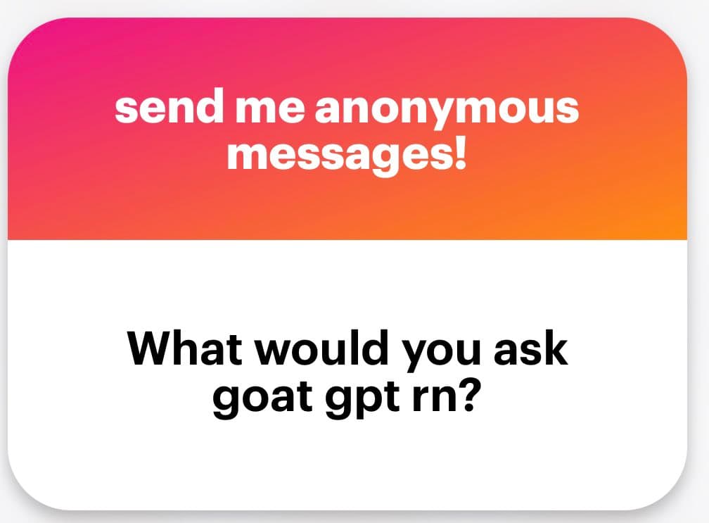 A graphic with a pink-to-orange gradient top section and a white bottom section, designed to invite anonymous questions. The top text reads "send me anonymous messages!" and the bottom text asks, "What would you ask goat gpt rn?".