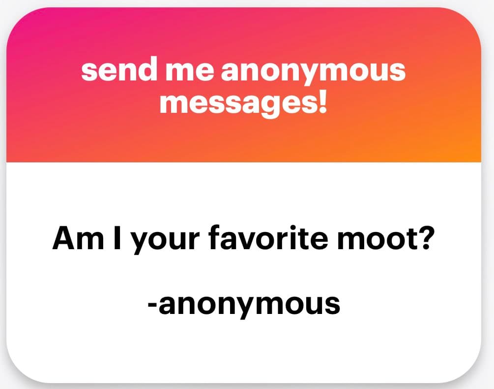 A graphic with a pink-to-orange gradient header and a white body, designed to invite anonymous messages. The header text reads "send me anonymous messages!" and the body text asks, "Am I your favorite moot? -anonymous".