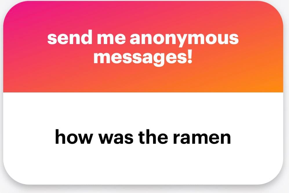 A screenshot of an anonymous message card with a pink-to-orange gradient header and a white body. The header text reads 'send me anonymous messages!' and the body text reads 'how was the ramen'.