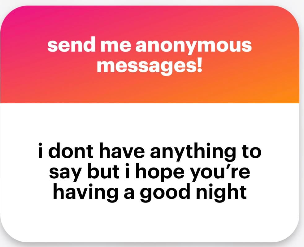 A two-part graphic with a pink-to-orange gradient top section and a white bottom section, both containing text. The top reads 'send me anonymous messages!' and the bottom reads 'i dont have anything to say but i hope you're having a good night'.