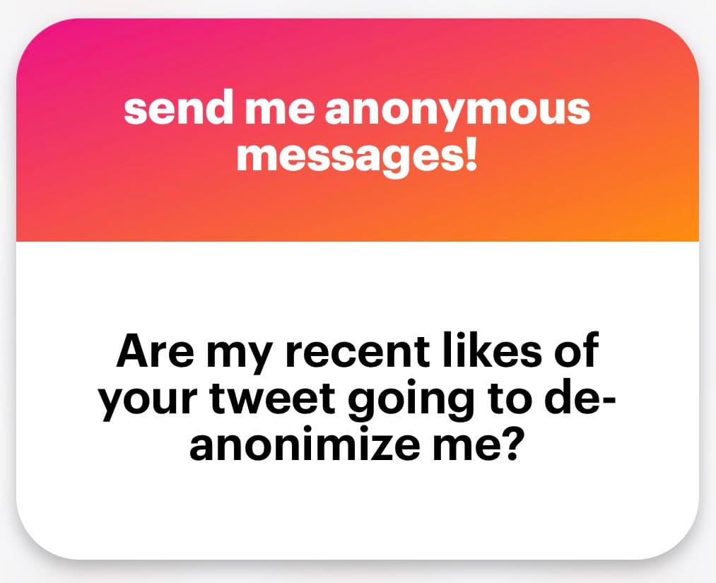 A text-based graphic with a pink-to-orange gradient header and a white body. The header reads 'send me anonymous messages!' in white text, while the body asks 'Are my recent likes of your tweet going to de-anonymize me?' in black text.