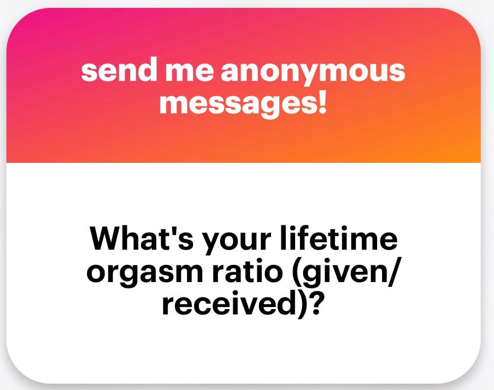 A text-based graphic with a pink-to-orange gradient header and a white body. The header reads 'send me anonymous messages!' and the body asks, 'What's your lifetime orgasm ratio (given/received)?'