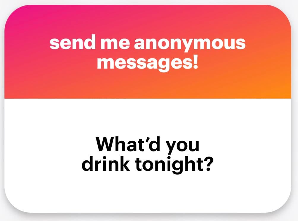 A screenshot of an anonymous message card with a pink-to-orange gradient header and a white body. The header contains white text reading "send me anonymous messages!" and the body contains black text reading "What'd you drink tonight?".