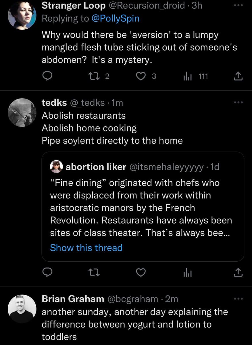 A screenshot of a Twitter conversation featuring three replies. The top reply by 'Stranger Loop' questions the aversion to a 'lumpy mangled flesh tube sticking out of someone's abdomen.' The middle reply by 'tedks' suggests abolishing restaurants and home cooking in favor of piping 'soylent' to homes, quoting a user named 'abortion liker' about the history of fine dining. The bottom reply by 'Brian Graham' jokes about explaining the difference between yogurt and lotion to toddlers.