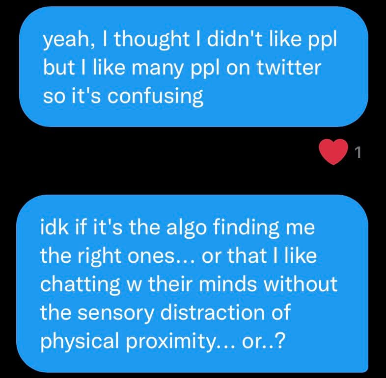 A screenshot of a text message conversation showing two blue message bubbles on a black background. The messages discuss the confusion of liking people on Twitter despite not liking people in general, and whether the algorithm or the lack of sensory distraction is the cause.