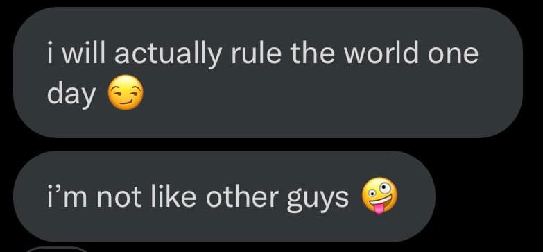 A screenshot of a text message conversation showing two messages from the same person. The first message reads, "i will actually rule the world one day" followed by a smirking face emoji. The second message reads, "i'm not like other guys" followed by a face with a tongue sticking out emoji.