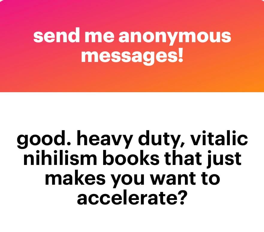 A two-panel text image with a pink-to-orange gradient top section and a white bottom section. The top panel reads "send me anonymous messages!" in white text, and the bottom panel reads "good. heavy duty, vitialic nihilism books that just makes you want to accelerate?" in black text.
