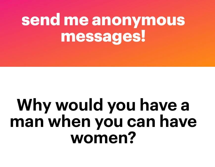 A two-panel text image with a pink-to-orange gradient top section and a white bottom section. The top text reads 'send me anonymous messages!' and the bottom text reads 'Why would you have a man when you can have women?'