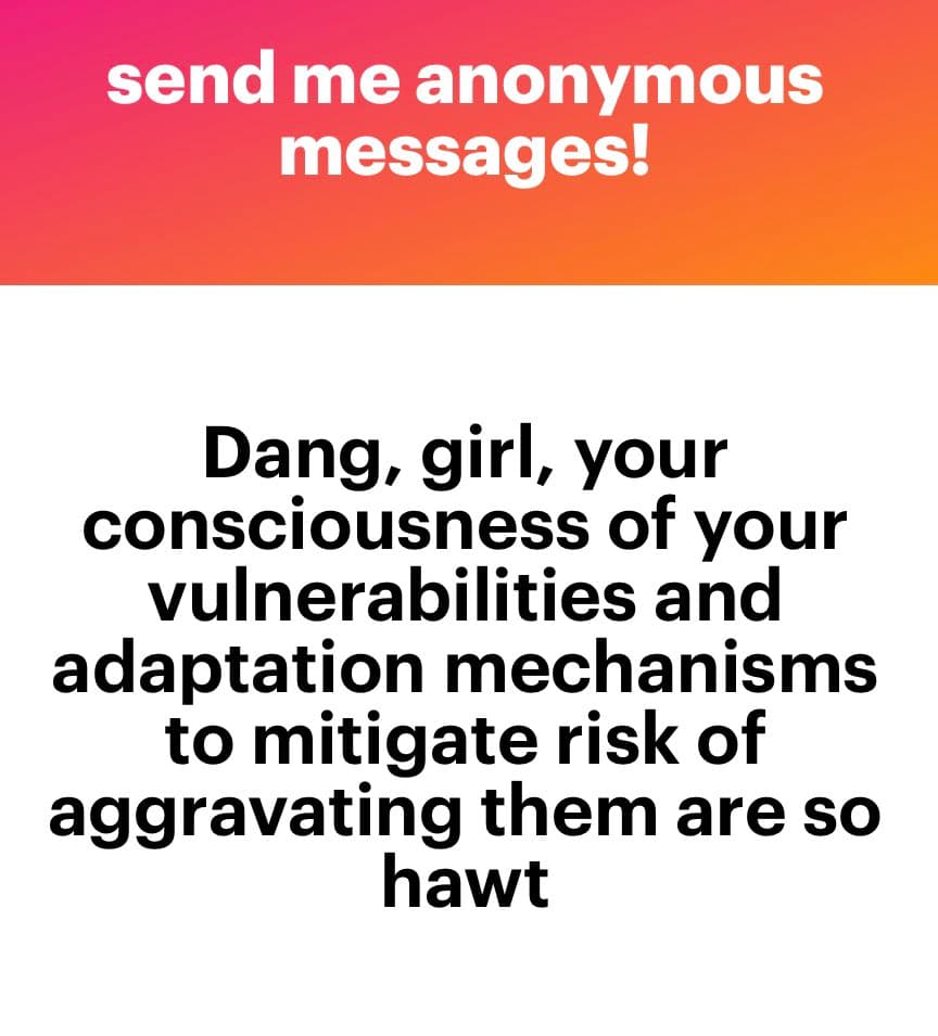 A text-based image with a pink-to-orange gradient header and a white body. The header reads 'send me anonymous messages!' in white text. The body contains a message in black text: 'Dang, girl, your consciousness of your vulnerabilities and adaptation mechanisms to mitigate risk of aggravating them are so hawt'.
