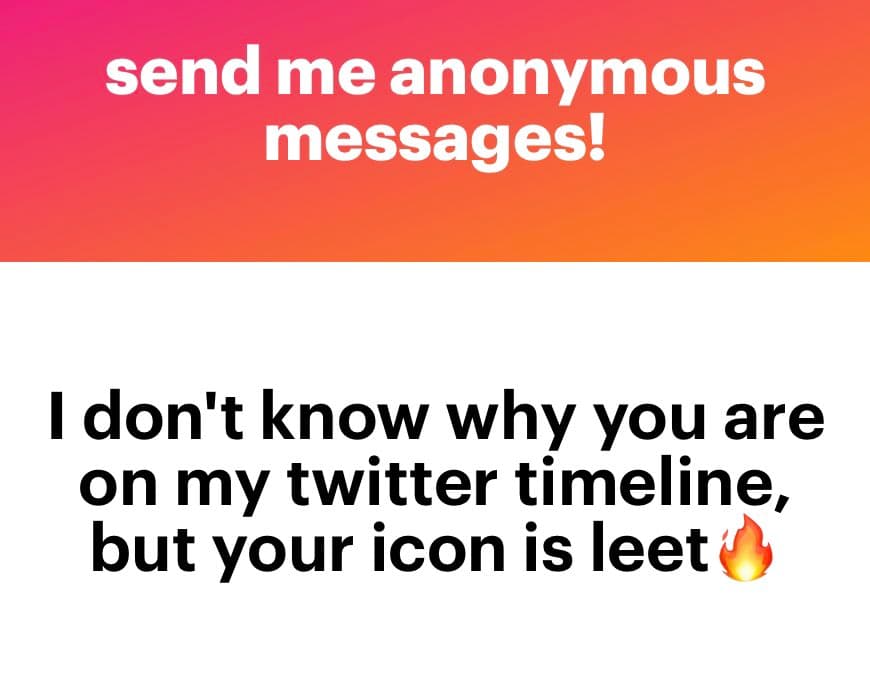 A two-panel text image with a pink-to-orange gradient top section and a white bottom section. The top text reads "send me anonymous messages!" and the bottom text reads "I don't know why you are on my twitter timeline, but your icon is leet 🔥".