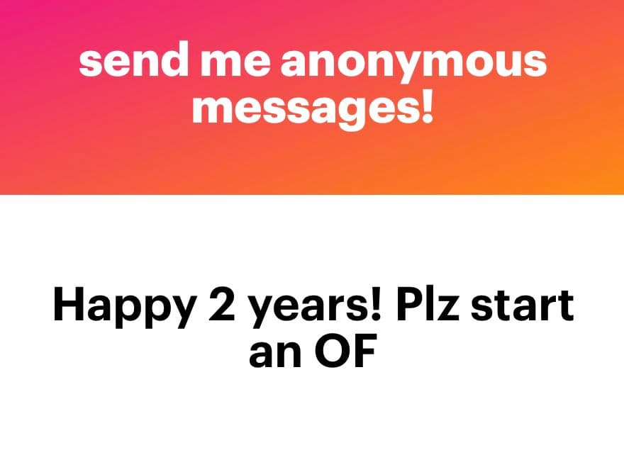 A screenshot of an anonymous message submission, featuring a pink-to-orange gradient header and a white body. The header reads 'send me anonymous messages!' in white text, and the body contains a black text message: 'Happy 2 years! Plz start an OF'.