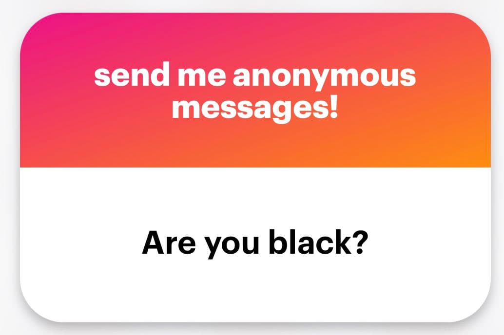 A screenshot of a social media post featuring a graphic with a pink-to-orange gradient header and a white body. The header contains white text reading 'send me anonymous messages!' and the body contains black text reading 'Are you black?'.