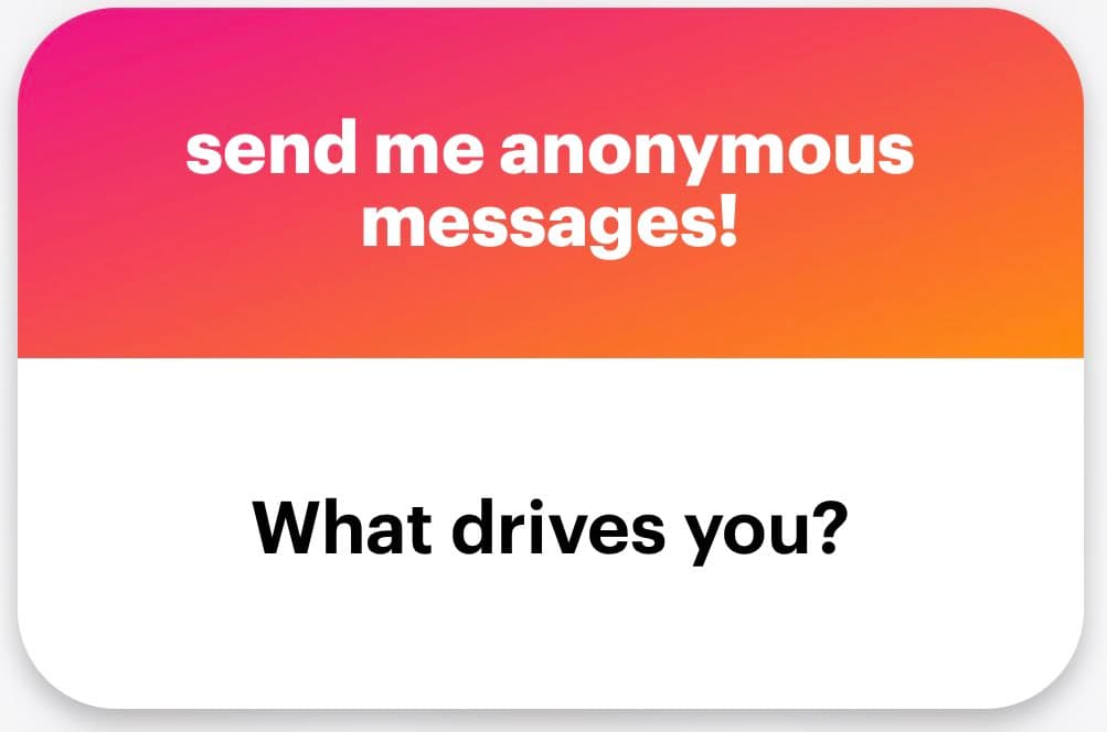 A graphic with a pink-to-orange gradient top section and a white bottom section, designed to invite anonymous messages. The top text reads "send me anonymous messages!" and the bottom text asks, "What drives you?"