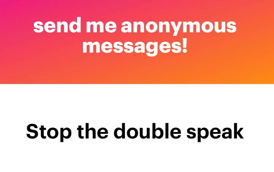 A two-part graphic with a pink-to-orange gradient top section and a white bottom section. The top contains white text reading 'send me anonymous messages!' and the bottom contains black text reading 'Stop the double speak'.