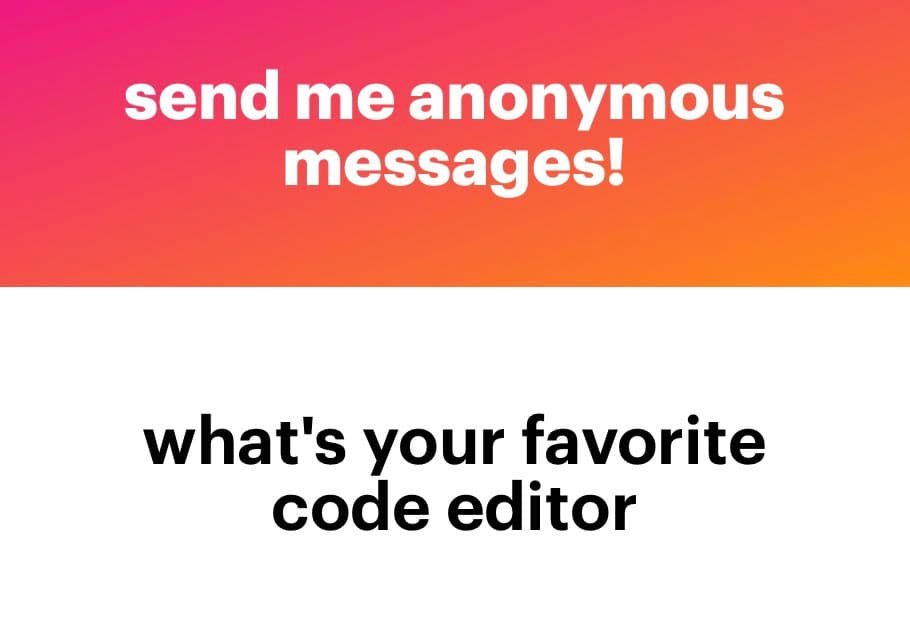 A text-based graphic with a pink-to-orange gradient top section and a white bottom section. The top section contains white text reading "send me anonymous messages!" and the bottom section contains black text reading "what's your favorite code editor".