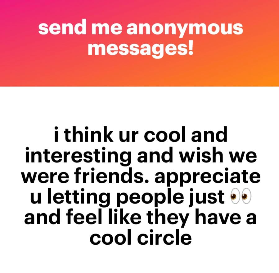 A text-based image with a pink-to-orange gradient header and a white body. The header reads "send me anonymous messages!" in white text. The body contains a message in black text: "i think ur cool and interesting and wish we were friends. appreciate u letting people just 👀 and feel like they have a cool circle."