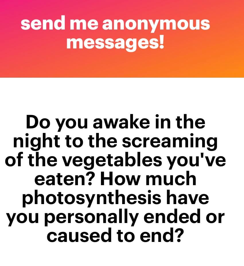 A text-based image with a red-to-orange gradient header and a white body. The header reads "send me anonymous messages!" in white text. The body contains a question in black text: "Do you awake in the night to the screaming of the vegetables you've eaten? How much photosynthesis have you personally ended or caused to end?"