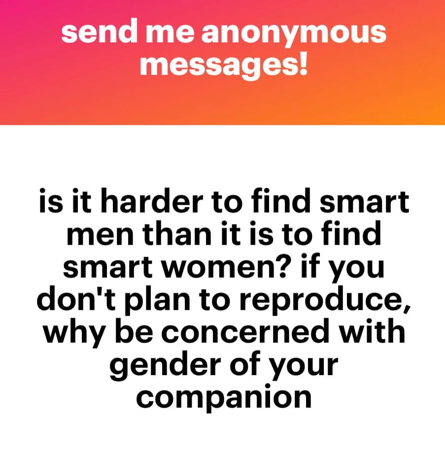 A text-based social media image with a pink-to-orange gradient header and a white body. The header reads "send me anonymous messages!" in white text. The body contains a question in black text: "is it harder to find smart men than it is to find smart women? if you don't plan to reproduce, why be concerned with gender of your companion".