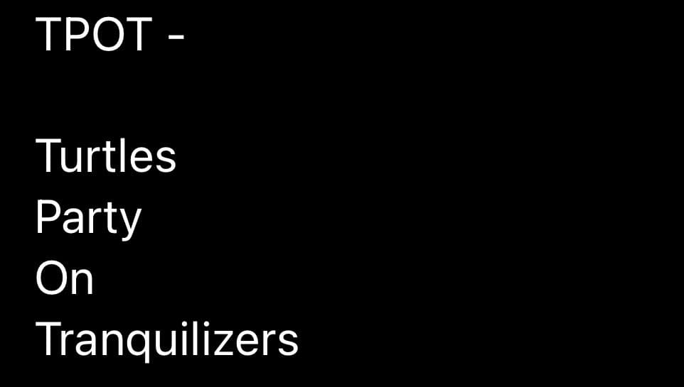 A black background with white text that reads "TPOT - Turtles Party On Tranquilizers". The text is left-aligned and appears to be a title or caption.
