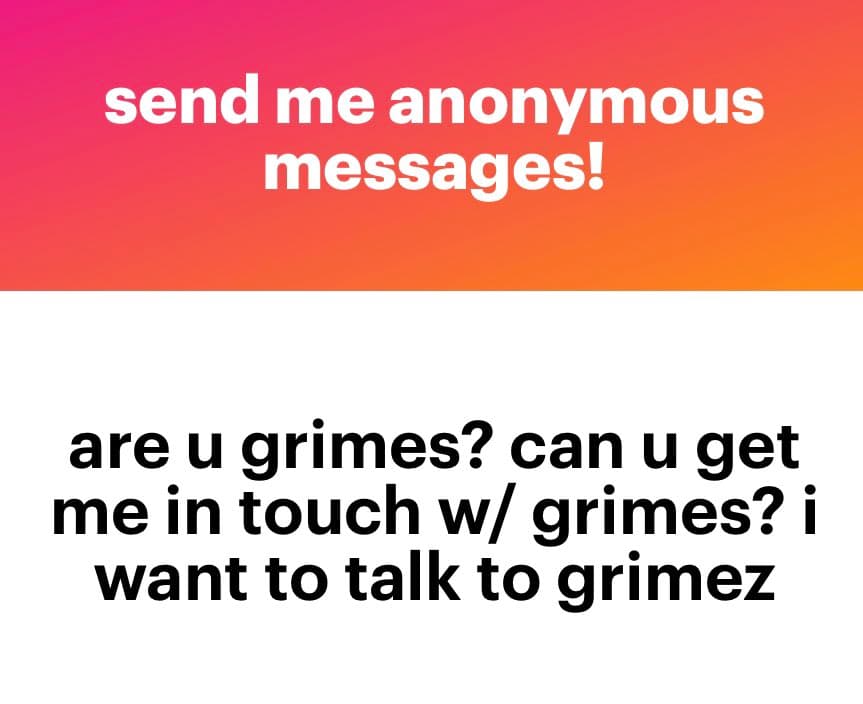 A two-panel image with a pink-to-orange gradient top section and a white bottom section. The top contains white text reading 'send me anonymous messages!' and the bottom contains black text reading 'are u grimes? can u get me in touch w/ grimes? i want to talk to grimez'.