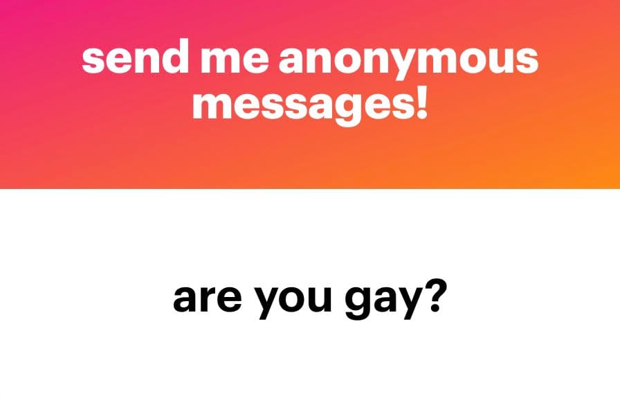 A two-part graphic with a pink-to-orange gradient top section and a white bottom section. The top section contains white text reading "send me anonymous messages!" and the bottom section contains black text reading "are you gay?".