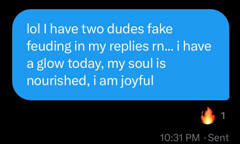 A screenshot of a text message conversation showing a single blue message bubble on a black background. The message reads: "lol I have two dudes fake feuding in my replies rn... i have a glow today, my soul is nourished, i am joyful". Below the message, a fire emoji with the number 1 is visible, along with the timestamp "10:31 PM · Sent".
