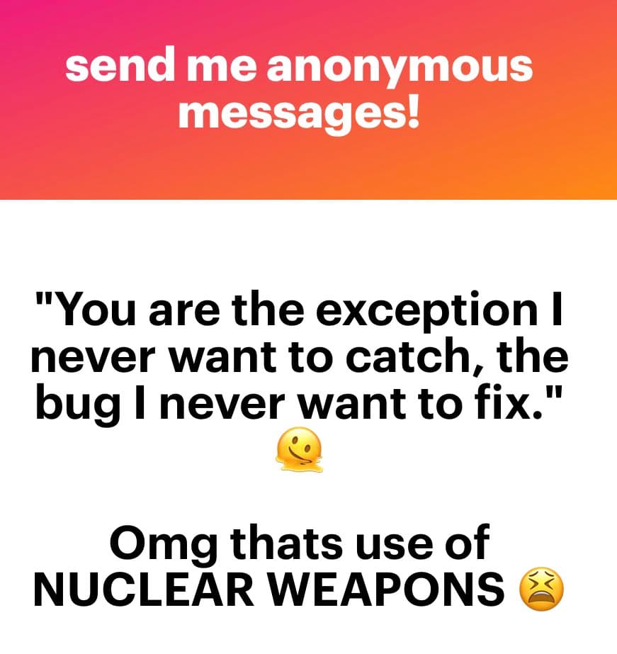 A screenshot of an anonymous message card with a red-to-orange gradient header and a white body. The header reads "send me anonymous messages!" in white text. The body contains a quoted message in black text: "You are the exception I never want to catch, the bug I never want to fix." followed by a smiling face emoji. Below that, in larger black text, it says "Omg thats use of NUCLEAR WEAPONS" followed by a pained face emoji.