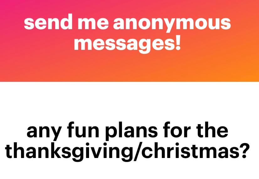 A two-part text graphic with a pink-to-orange gradient top section and a white bottom section. The top reads 'send me anonymous messages!' in white text, and the bottom reads 'any fun plans for the thanksgiving/christmas?' in black text.