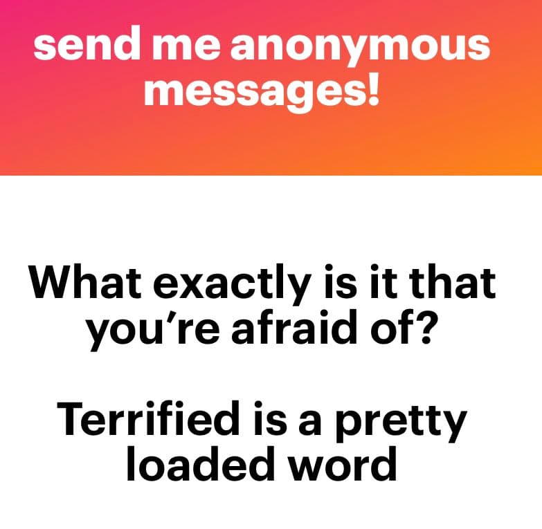 A text-based image with a red-to-orange gradient header and a white body. The header reads 'send me anonymous messages!' in white text. The body contains two questions in black text: 'What exactly is it that you're afraid of?' and 'Terrified is a pretty loaded word'.
