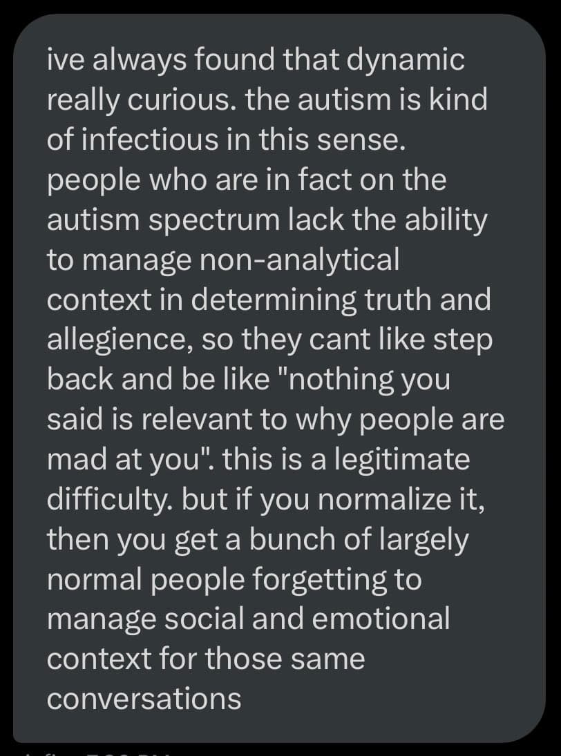 A screenshot of a text message or chat log on a dark background, containing a paragraph about autism and social context. The text discusses how people on the autism spectrum may struggle with non-analytical context in conversations, and how normalizing this difficulty can lead to others forgetting to manage social and emotional context.