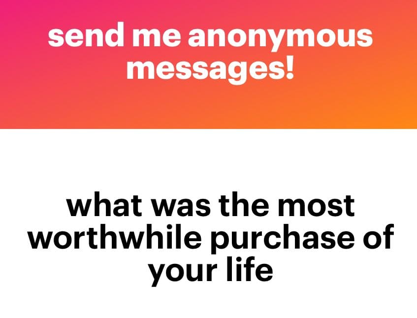 A text-based image with a pink-to-orange gradient top section and a white bottom section. The top reads "send me anonymous messages!" in white text, and the bottom reads "what was the most worthwhile purchase of your life" in black text.