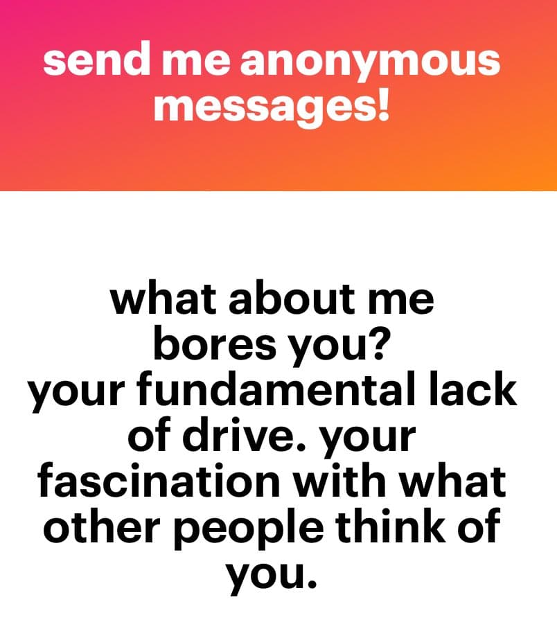 A text-based image with a pink-to-orange gradient header and a white body. The header reads 'send me anonymous messages!' in white text. The body contains a message in black text: 'what about me bores you? your fundamental lack of drive. your fascination with what other people think of you.'