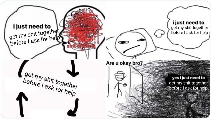 A four-panel stick-figure meme illustrating the cycle of needing to get one's life together before asking for help. The panels show a person with a chaotic, scribbled brain, a speech bubble repeating the phrase, a loop of arrows, and a final scene where the person is overwhelmed by scribbles while a friend asks if they are okay.