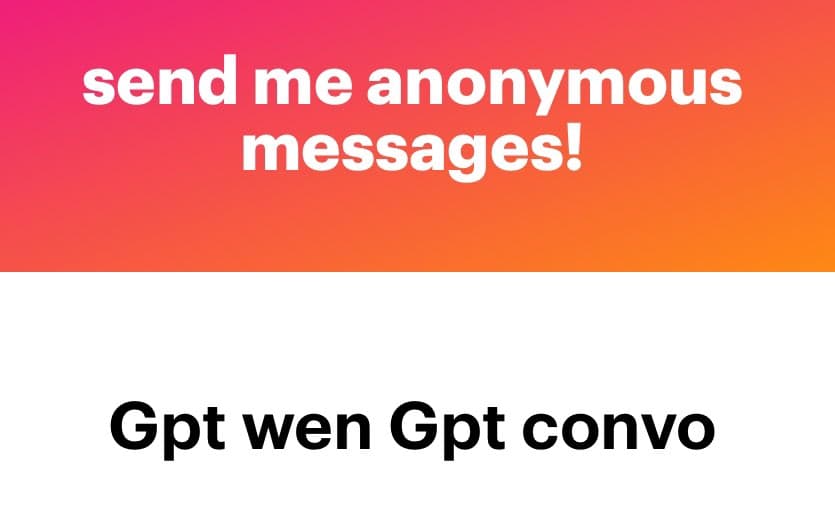 A text-based image with a pink-to-orange gradient background at the top and a white background at the bottom. White text on the top reads 'send me anonymous messages!' and black text on the bottom reads 'Gpt wen Gpt convo'.