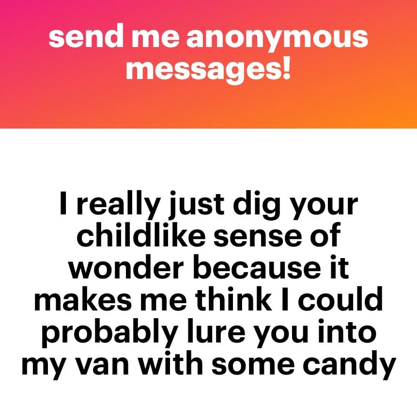 A text-based image with a pink-to-orange gradient header and a white body. The header reads 'send me anonymous messages!' in white text. The body contains a message in black text: 'I really just dig your childlike sense of wonder because it makes me think I could probably lure you into my van with some candy'.