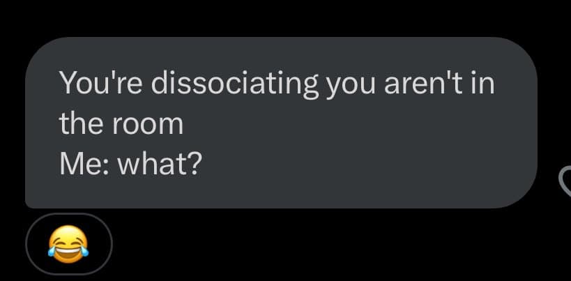 A screenshot of a text message conversation on a dark background. The message bubble contains a statement about dissociation, followed by a laughing emoji in the reply field.