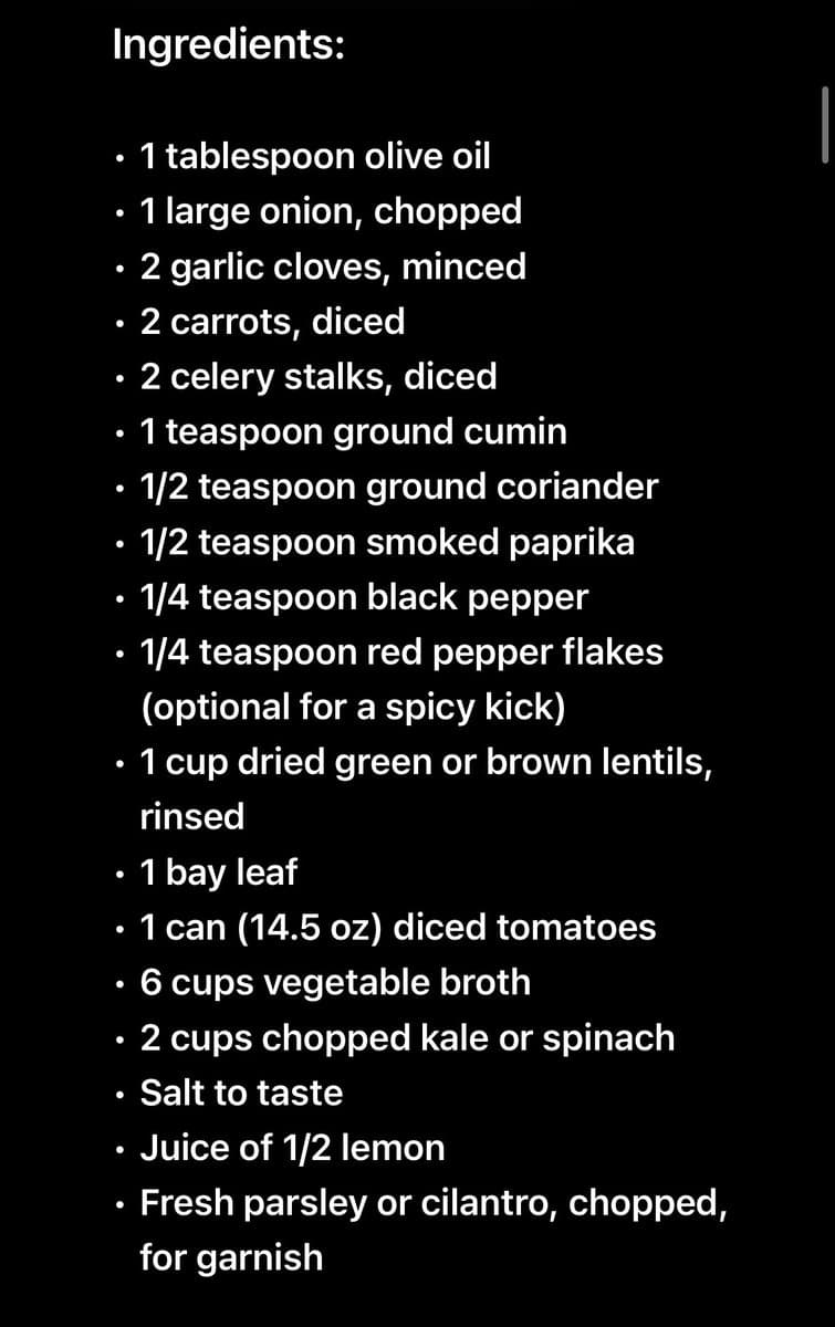 A screenshot of a text-based recipe ingredient list displayed in white font on a black background. The list details the components for a lentil soup, including olive oil, vegetables, spices, lentils, and broth.