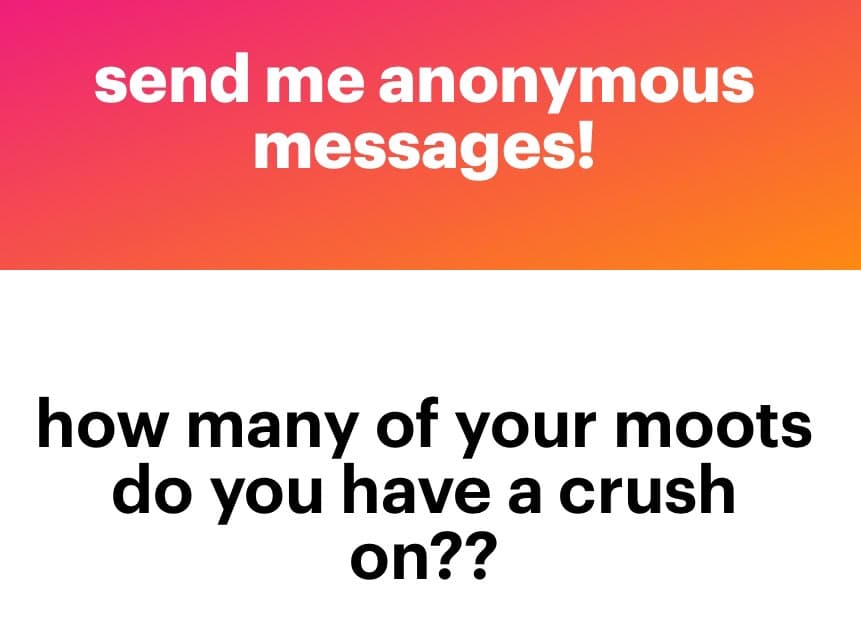 A text-based social media graphic with a pink-to-orange gradient top section and a white bottom section. The top section contains white text reading "send me anonymous messages!" and the bottom section contains black text asking, "how many of your moots do you have a crush on??".