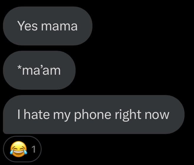 A screenshot of a text message conversation showing three messages in dark gray bubbles on a black background. The messages read "Yes mama", "*ma'am", and "I hate my phone right now", followed by a laughing emoji reaction with a count of 1.